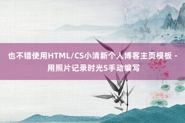 也不错使用HTML/CS小清新个人博客主页模板 - 用照片记录时光S手动编写