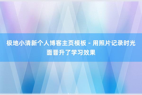 极地小清新个人博客主页模板 - 用照片记录时光面晋升了学习效果